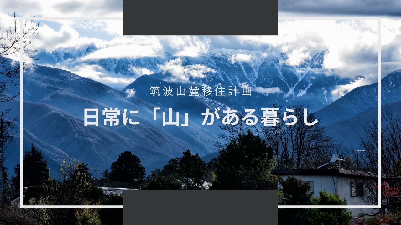 「山」を身近に感じる暮らしがしたい！つくば市・筑波山を見渡せる自然豊かなエリアへの移住計画